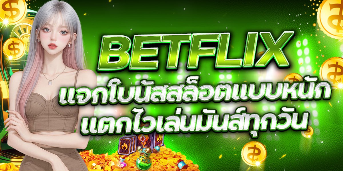 BETFLIX แจกโบนัสสล็อตแบบหนัก แตกไวเล่นมันส์ทุกวัน